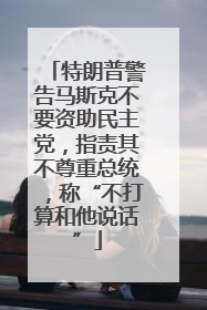 特朗普警告马斯克不要资助民主党，指责其不尊重总统，称“不打算和他说话”