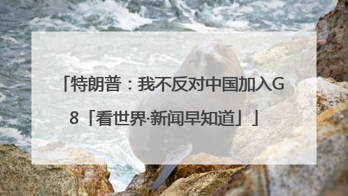特朗普：我不反对中国加入G8「看世界·新闻早知道」