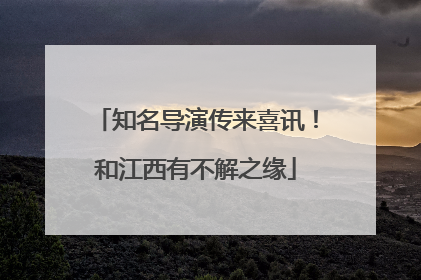 知名导演传来喜讯！和江西有不解之缘