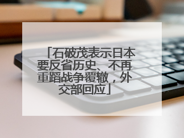 石破茂表示日本要反省历史、不再重蹈战争覆辙，外交部回应