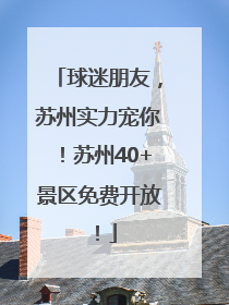 球迷朋友，苏州实力宠你！苏州40+景区免费开放！