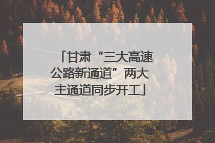 甘肃“三大高速公路新通道”两大主通道同步开工