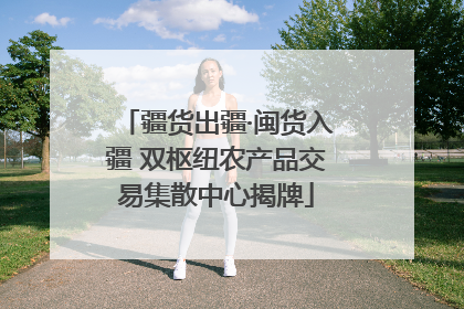疆货出疆·闽货入疆 双枢纽农产品交易集散中心揭牌