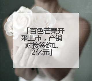 百色芒果开采上市，产销对接签约1.2亿元