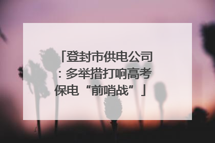 登封市供电公司：多举措打响高考保电“前哨战”