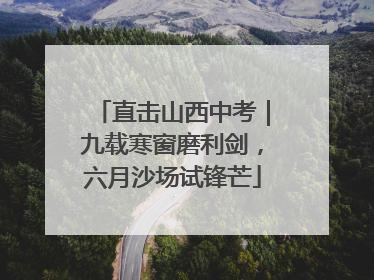 直击山西中考｜九载寒窗磨利剑，六月沙场试锋芒
