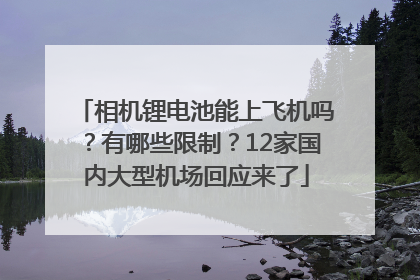 相机锂电池能上飞机吗？有哪些限制？12家国内大型机场回应来了