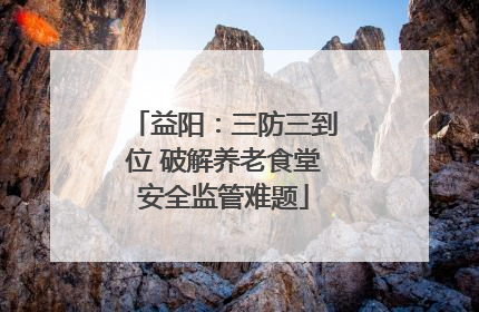 益阳：三防三到位 破解养老食堂安全监管难题