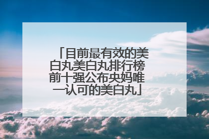 目前最有效的美白丸美白丸排行榜前十强公布央妈唯一认可的美白丸