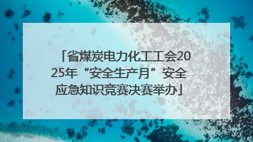 省煤炭电力化工工会2025年“安全生产月”安全应急知识竞赛决赛举办