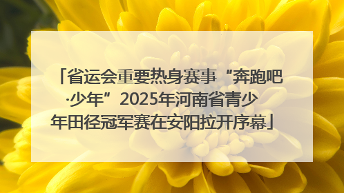 省运会重要热身赛事“奔跑吧·少年”2025年河南省青少年田径冠军赛在安阳拉开序幕