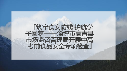 筑牢食安防线 护航学子圆梦——淄博市高青县市场监督管理局开展中高考前食品安全专项检查