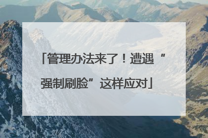管理办法来了！遭遇“强制刷脸”这样应对