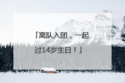 离队入团，一起过14岁生日！
