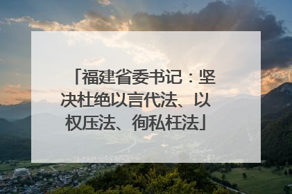 福建省委书记：坚决杜绝以言代法、以权压法、徇私枉法