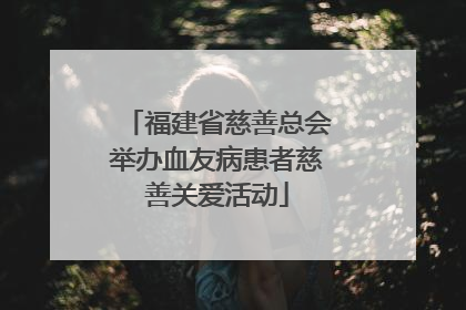 福建省慈善总会举办血友病患者慈善关爱活动