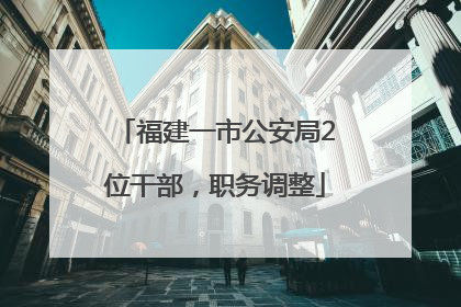 福建一市公安局2位干部，职务调整