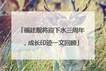 福建舰将迎下水三周年，成长印迹一文回顾