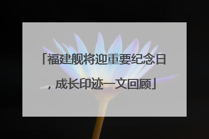 福建舰将迎重要纪念日，成长印迹一文回顾
