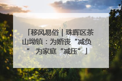 移风易俗｜珠晖区茶山坳镇：为婚丧“减负” 为家庭“减压”
