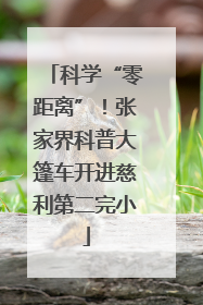 科学“零距离”！张家界科普大篷车开进慈利第二完小