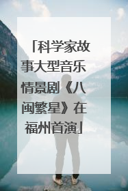 科学家故事大型音乐情景剧《八闽繁星》在福州首演