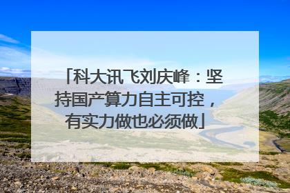 科大讯飞刘庆峰：坚持国产算力自主可控，有实力做也必须做