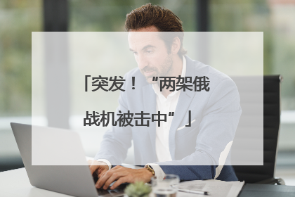 突发！“两架俄战机被击中”
