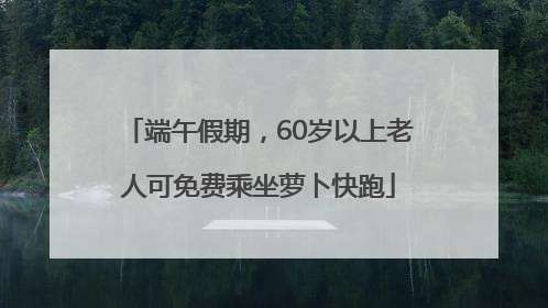 端午假期，60岁以上老人可免费乘坐萝卜快跑