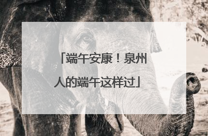 端午安康！泉州人的端午这样过