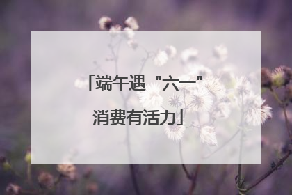 端午遇“六一” 消费有活力