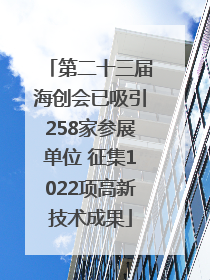 第二十三届海创会已吸引258家参展单位 征集1022项高新技术成果