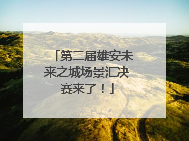第二届雄安未来之城场景汇决赛来了！