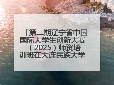 第二期辽宁省中国国际大学生创新大赛（2025）师资培训班在大连民族大学成功举办