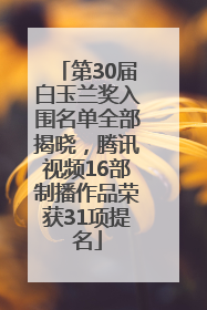 第30届白玉兰奖入围名单全部揭晓，腾讯视频16部制播作品荣获31项提名