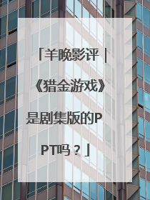 羊晚影评｜《猎金游戏》是剧集版的PPT吗？