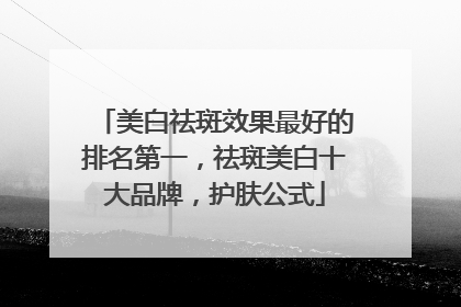 美白祛斑效果最好的排名第一，祛斑美白十大品牌，护肤公式