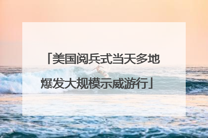 美国阅兵式当天多地爆发大规模示威游行
