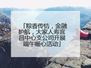 粽香传情，金融护航，大家人寿宜昌中心支公司开展端午暖心活动
