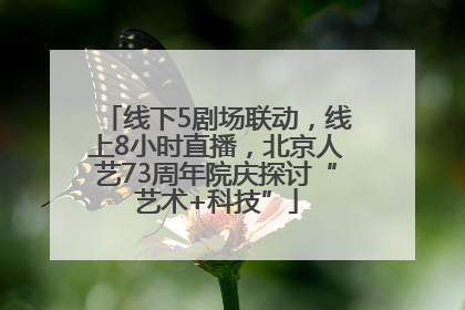 线下5剧场联动，线上8小时直播，北京人艺73周年院庆探讨“艺术+科技”