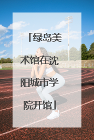 绿岛美术馆在沈阳城市学院开馆