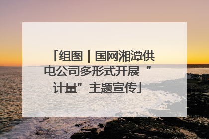 组图｜国网湘潭供电公司多形式开展“计量”主题宣传