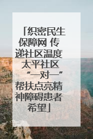 织密民生保障网 传递社区温度 太平社区“一对一”帮扶点亮精神障碍患者希望