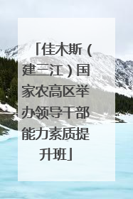 佳木斯（建三江）国家农高区举办领导干部能力素质提升班