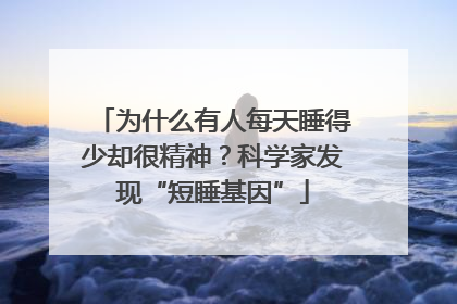 为什么有人每天睡得少却很精神？科学家发现“短睡基因”