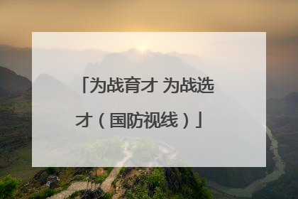 为战育才 为战选才（国防视线）