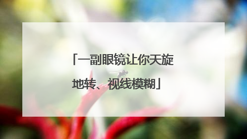 一副眼镜让你天旋地转、视线模糊