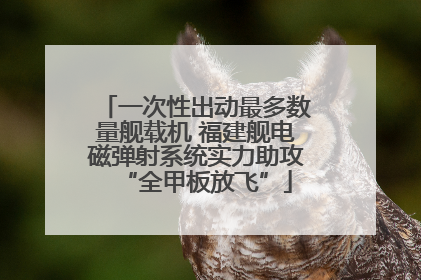 一次性出动最多数量舰载机 福建舰电磁弹射系统实力助攻“全甲板放飞”