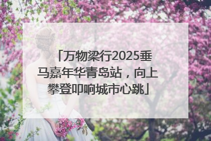 万物梁行2025垂马嘉年华青岛站，向上攀登叩响城市心跳
