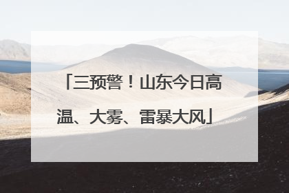 三预警！山东今日高温、大雾、雷暴大风